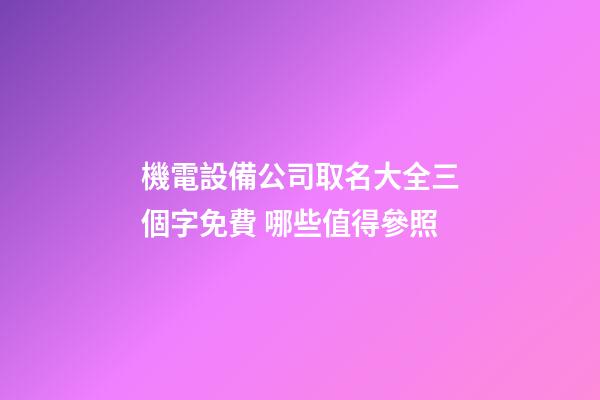 機電設備公司取名大全三個字免費 哪些值得參照-第1張-公司起名-玄機派